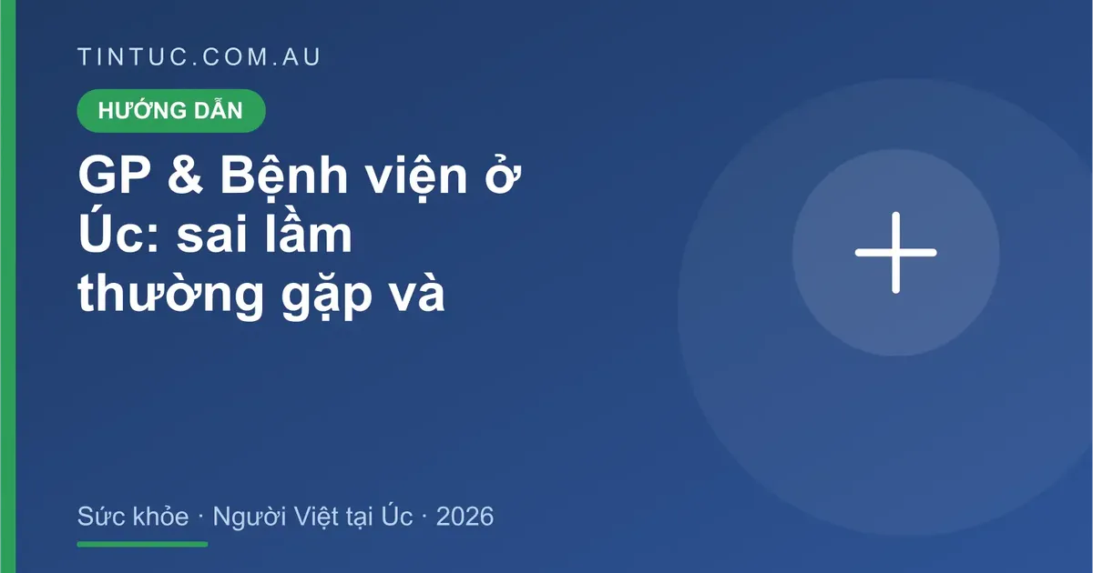 GP & Bệnh viện cho người Việt tại Úc 2026