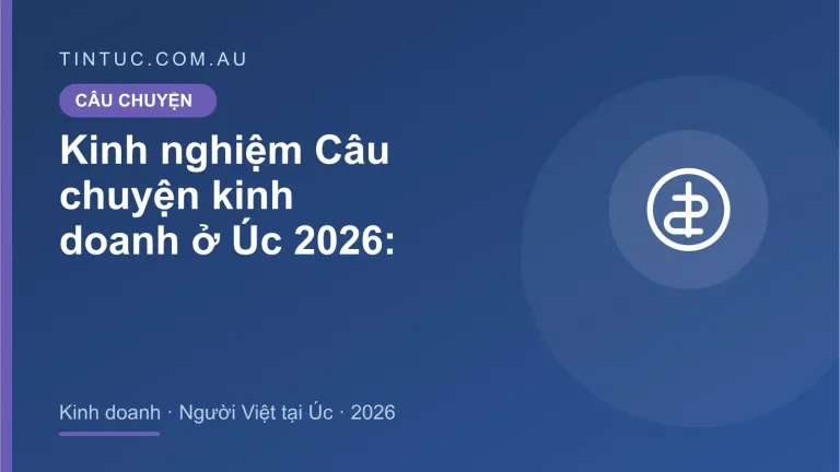 Câu chuyện kinh doanh cho người Việt tại Úc 2026