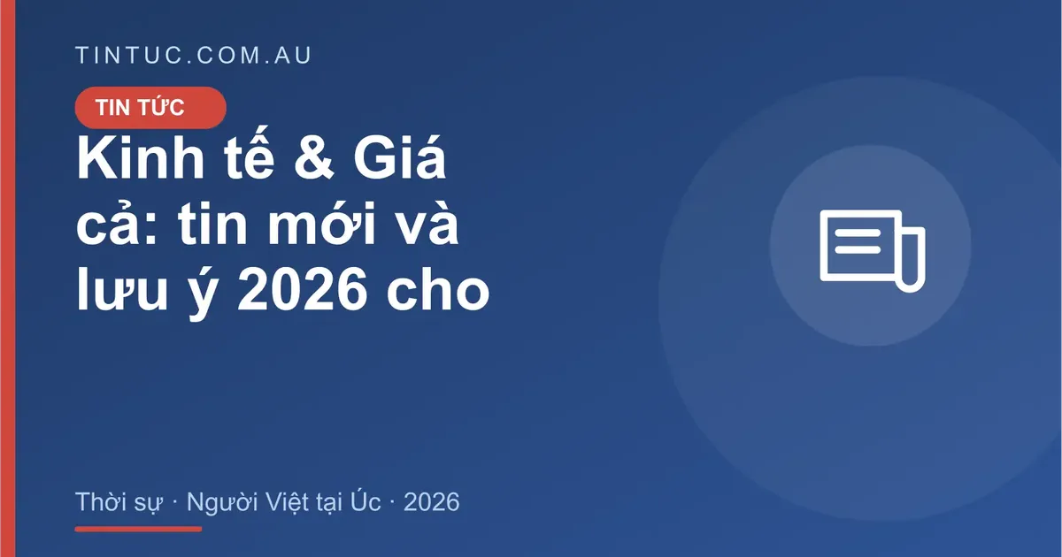 Kinh tế & Giá cả cho người Việt tại Úc 2026