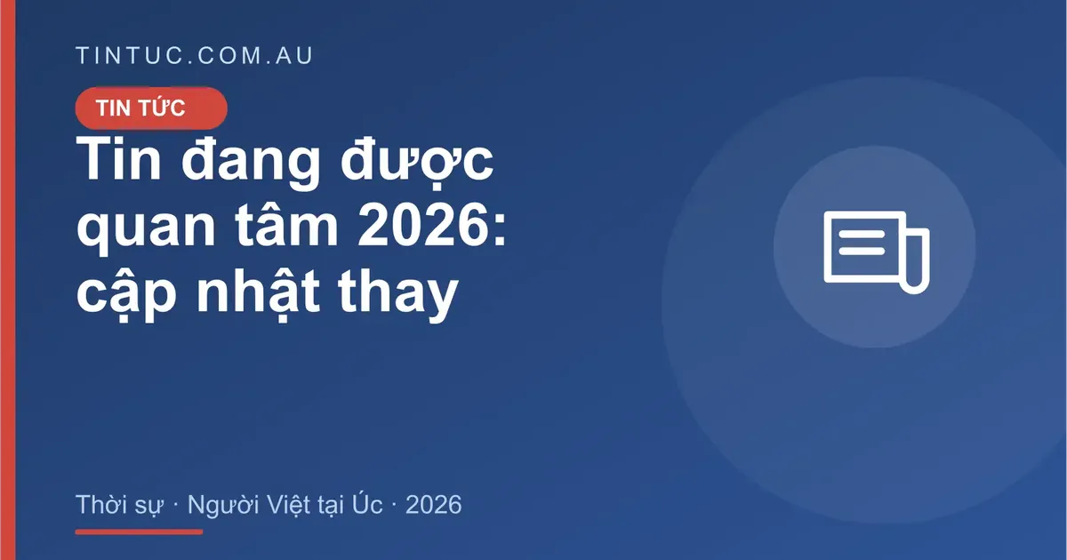 Tin đang được quan tâm cho người Việt tại Úc 2026