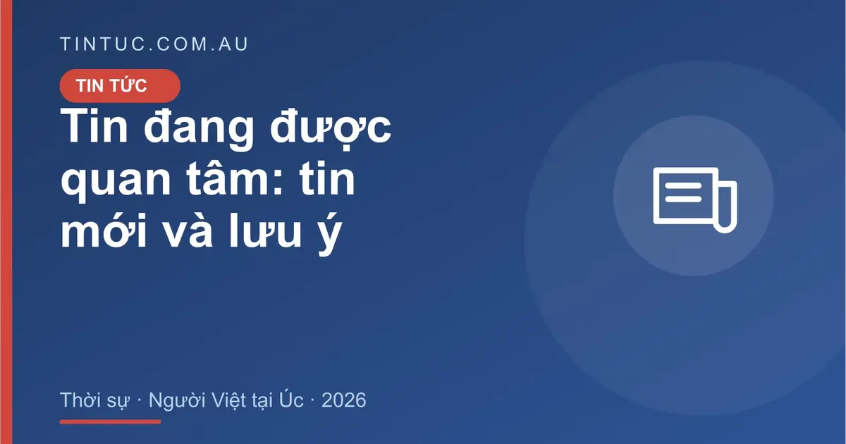 Tin đang được quan tâm cho người Việt tại Úc 2026