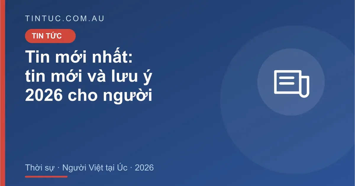 Tin mới nhất cho người Việt tại Úc 2026