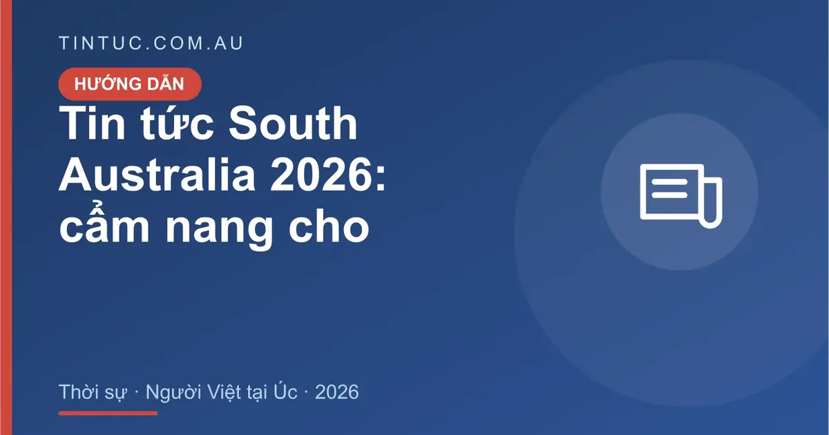 Tin tức South Australia cho người Việt tại Úc 2026
